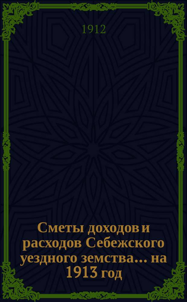 Сметы доходов и расходов Себежского уездного земства... на 1913 год