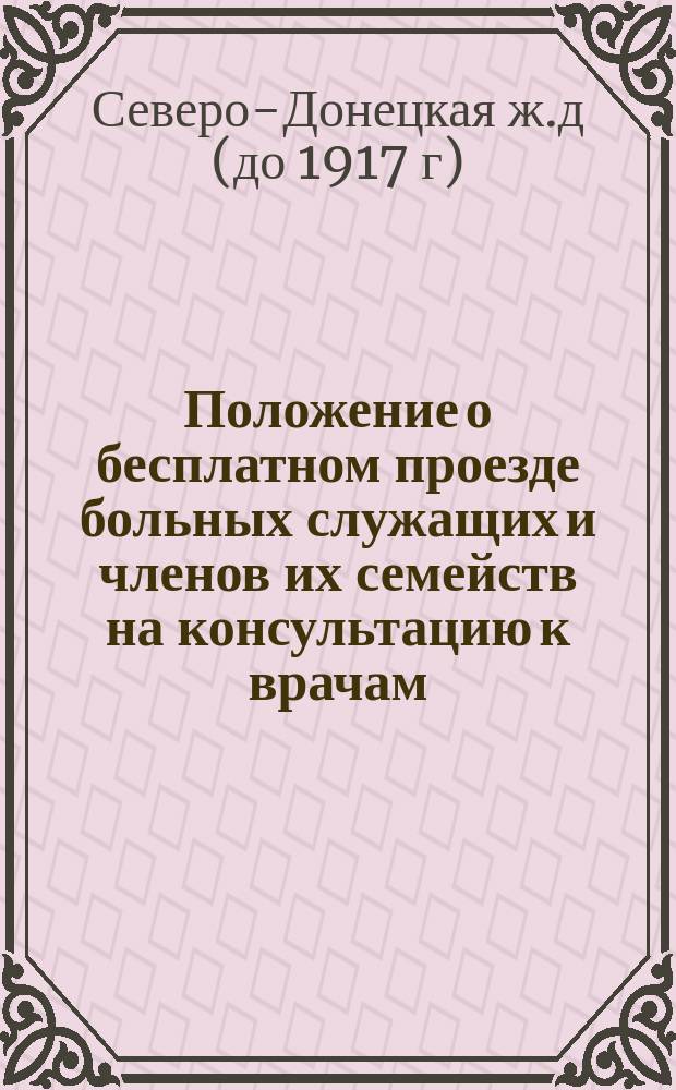 Положение о бесплатном проезде больных служащих и членов их семейств на консультацию к врачам : Утв. 10 сент. 1911 г.