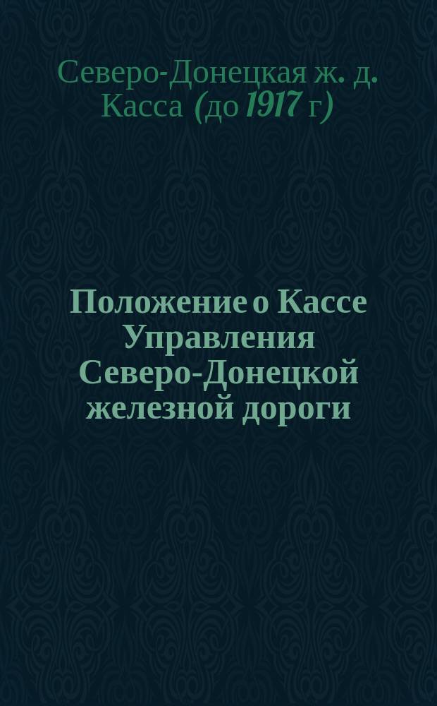 Положение о Кассе Управления Северо-Донецкой железной дороги : Утв. 1 окт. 1911 г.