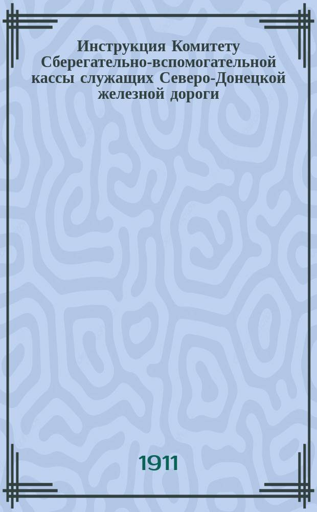 Инструкция Комитету Сберегательно-вспомогательной кассы служащих Северо-Донецкой железной дороги