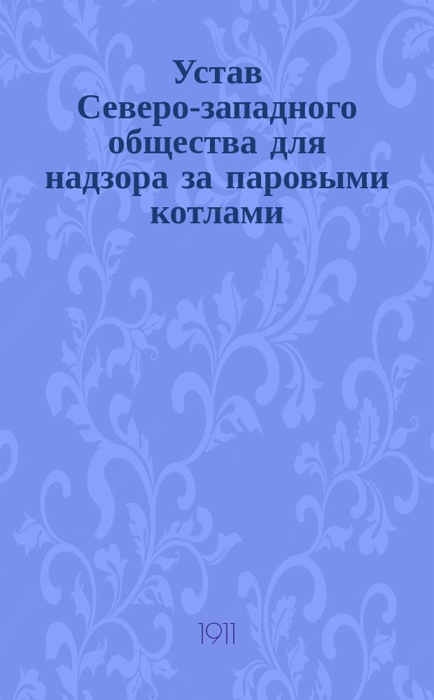 Устав Северо-западного общества для надзора за паровыми котлами : Утв. 22 нояб. 1911 г.