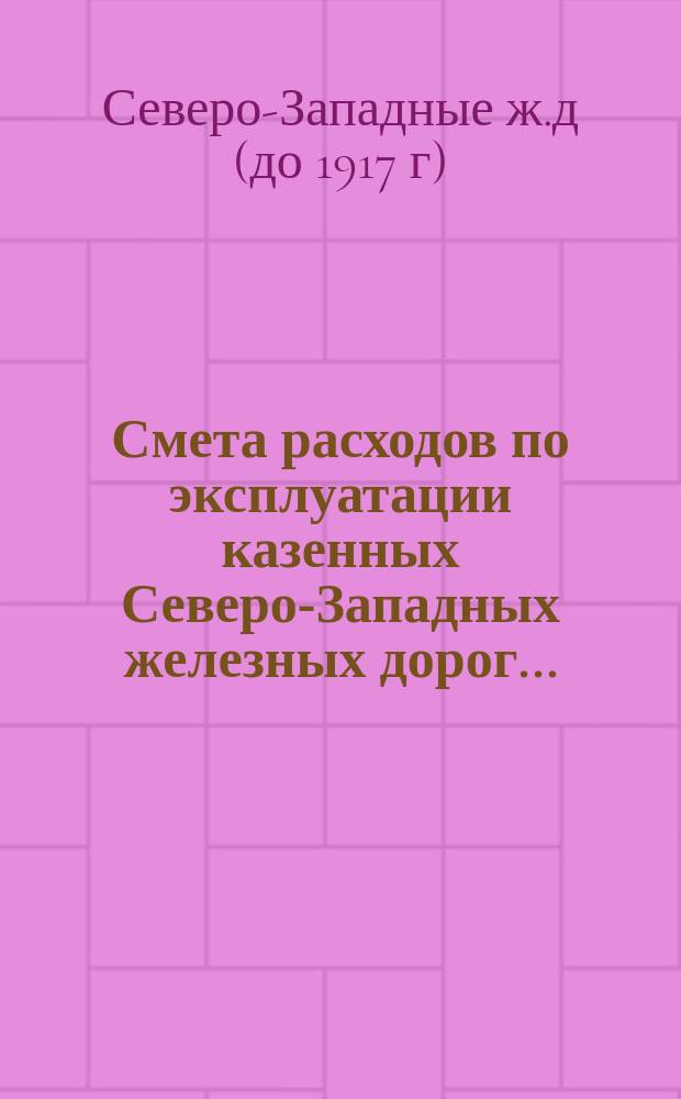 Смета расходов по эксплуатации казенных Северо-Западных железных дорог...