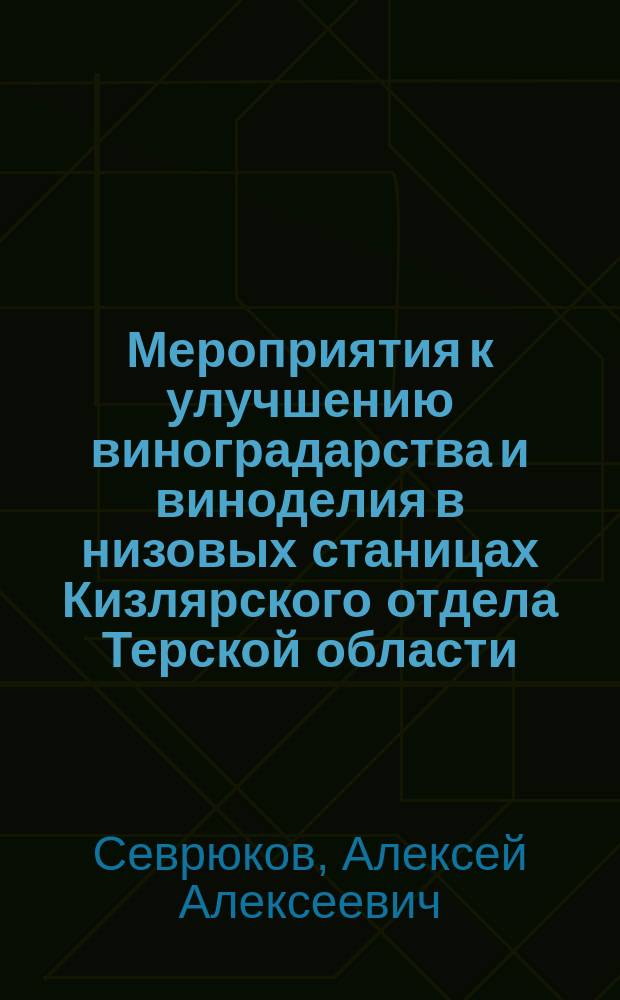 Мероприятия к улучшению виноградарства и виноделия в низовых станицах Кизлярского отдела Терской области : (Докл. Терск. обл. правлению 31 марта 1907 г.)
