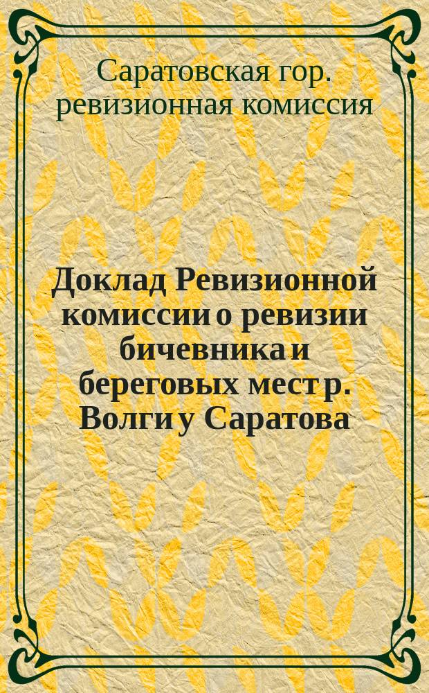 Доклад Ревизионной комиссии о ревизии бичевника и береговых мест р. Волги у Саратова : В Сарат. гор. думу