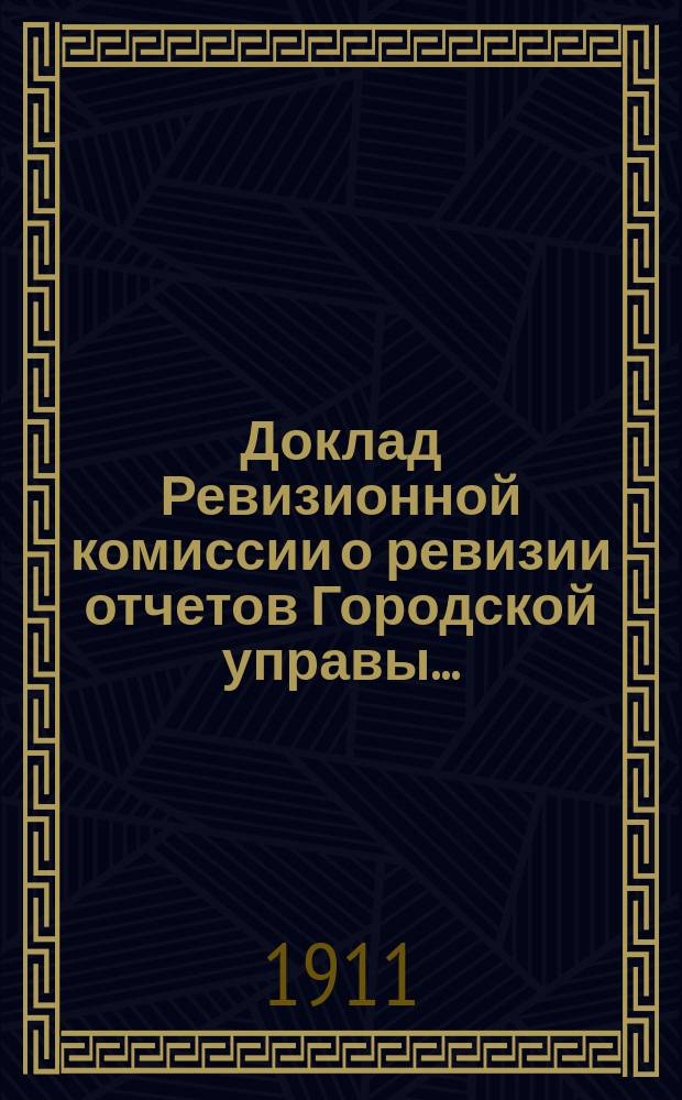 Доклад Ревизионной комиссии о ревизии отчетов Городской управы.. : В Сарат. гор. думу. ... за 1908 год