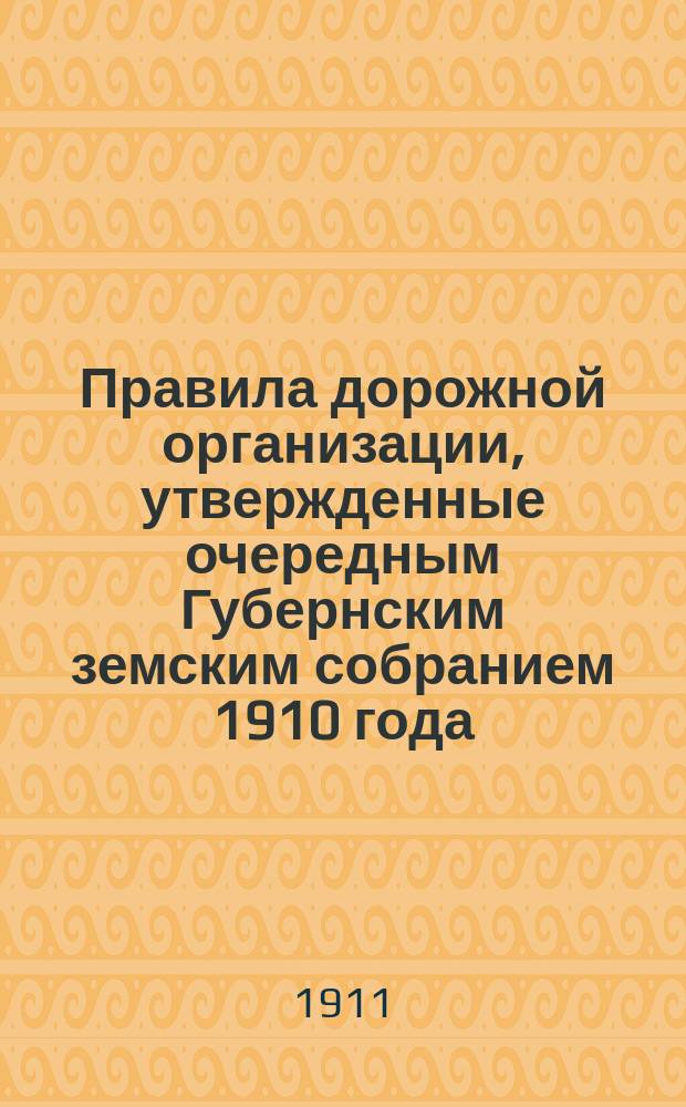 Правила дорожной организации, утвержденные очередным Губернским земским собранием 1910 года