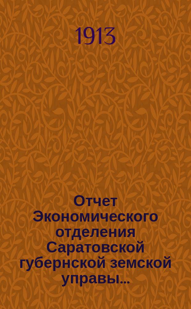 Отчет Экономического отделения Саратовской губернской земской управы.. : С объясн. запиской и прил. за 1912 год