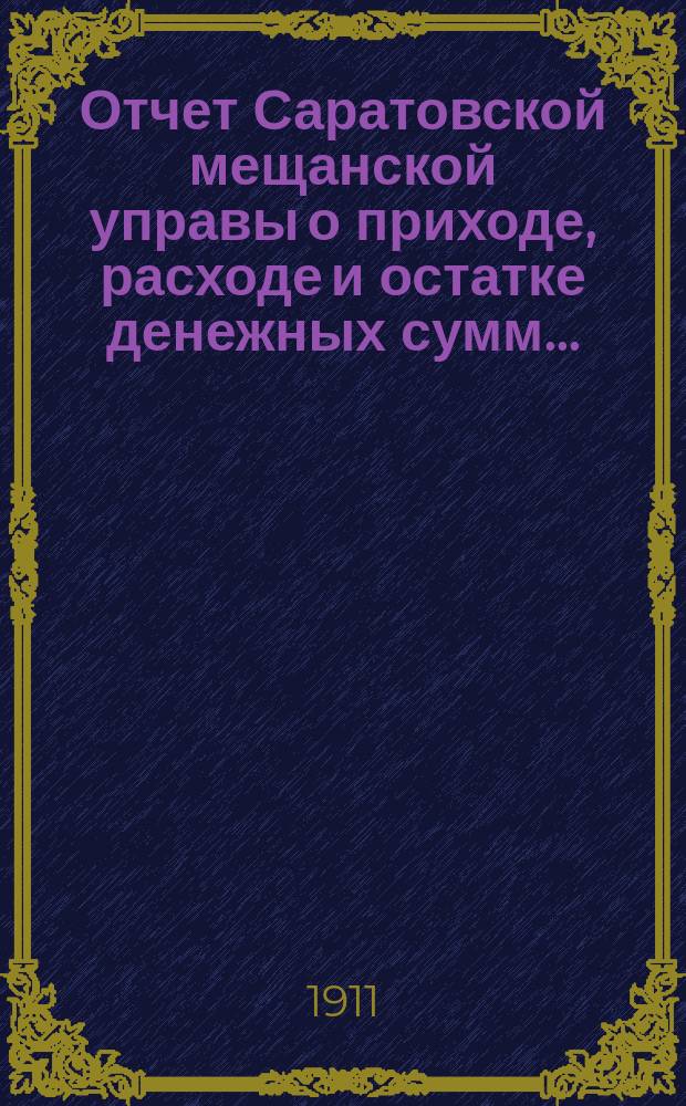 Отчет Саратовской мещанской управы о приходе, расходе и остатке денежных сумм...
