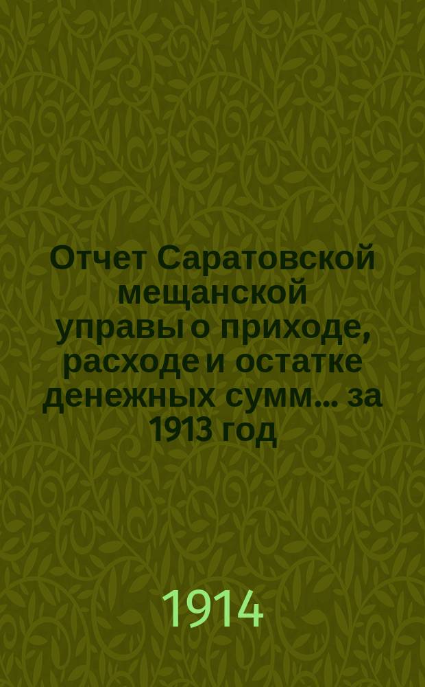 Отчет Саратовской мещанской управы о приходе, расходе и остатке денежных сумм... за 1913 год