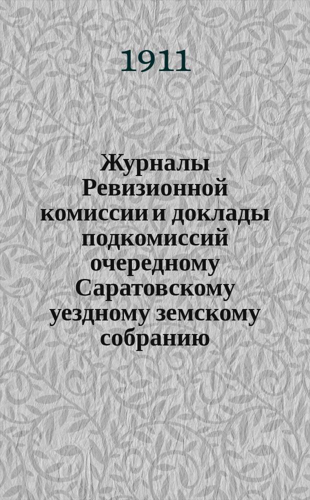 Журналы Ревизионной комиссии и доклады подкомиссий очередному Саратовскому уездному земскому собранию... очередному... сессии 1911 года