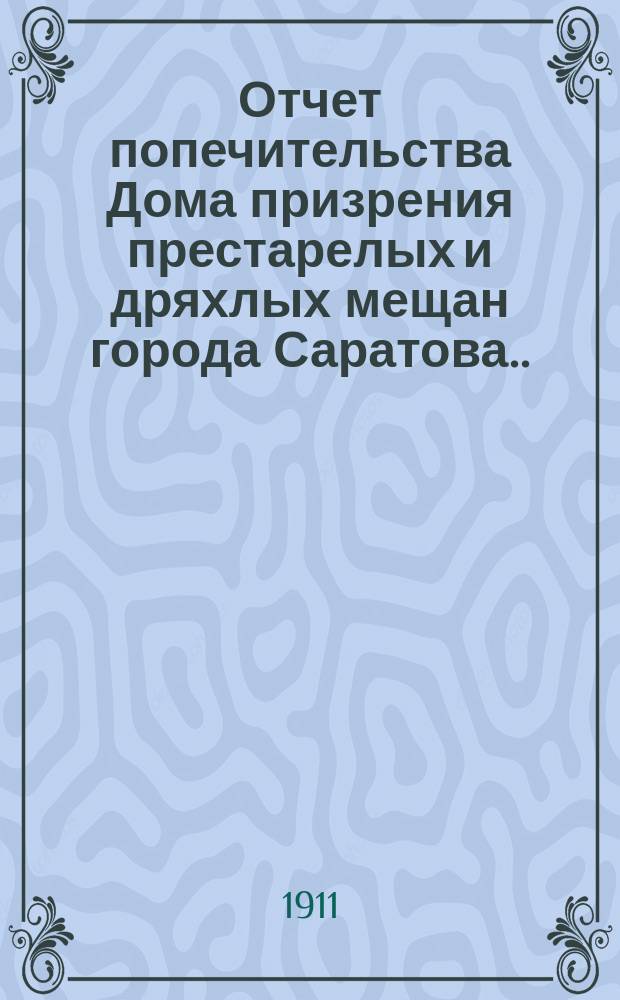 Отчет попечительства Дома призрения престарелых и дряхлых мещан города Саратова... ... за 1910 год