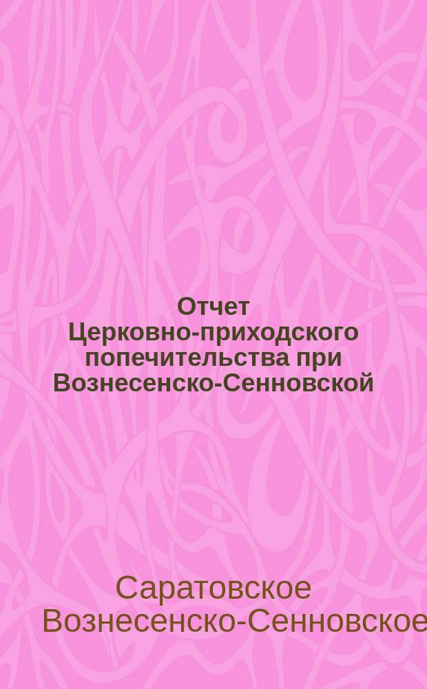 Отчет Церковно-приходского попечительства при Вознесенско-Сенновской (Митрофаньевской) церкви гор. Саратова