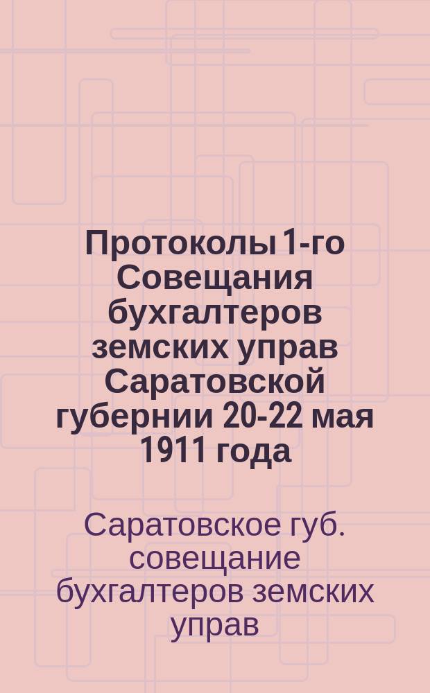 Протоколы 1-го Совещания бухгалтеров земских управ Саратовской губернии 20-22 мая 1911 года