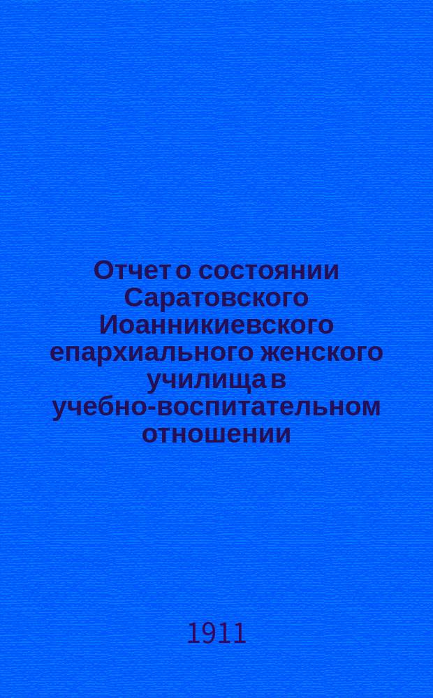 Отчет о состоянии Саратовского Иоанникиевского епархиального женского училища в учебно-воспитательном отношении...