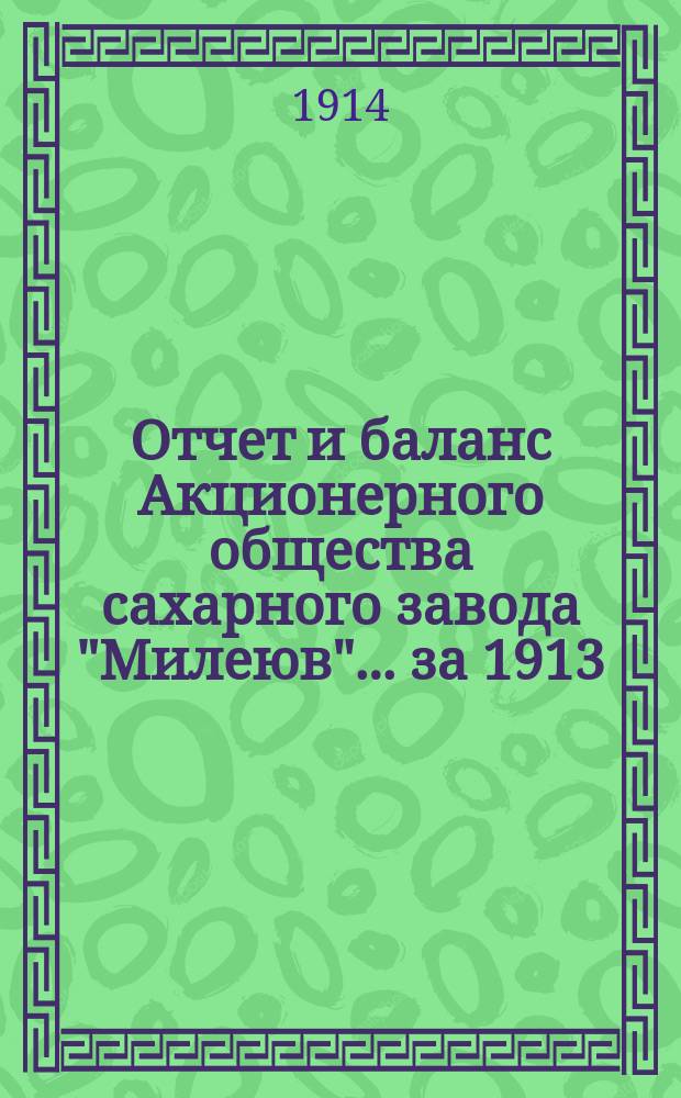 Отчет и баланс Акционерного общества сахарного завода "Милеюв"... ... за 1913/14 операционный год на 18 (31) марта 1914 года