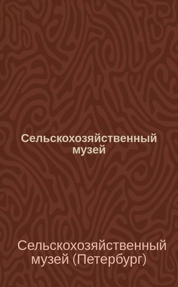 Сельскохозяйственный музей : Справ. сведения о Музее : Изд. по случаю участия Музея на... Царско-сел. юбил. выст. 1911 г