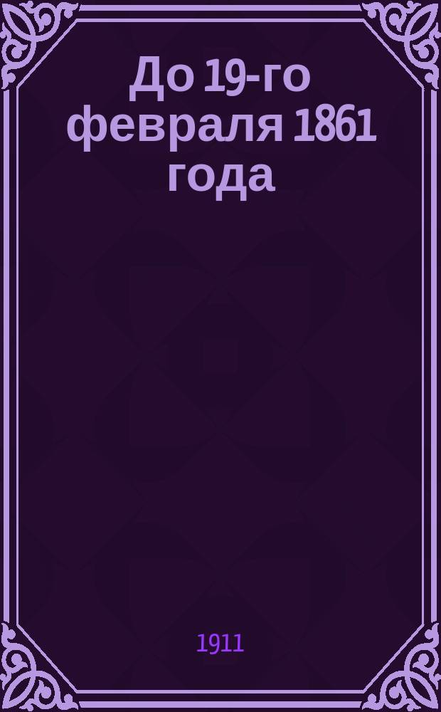 До 19-го февраля 1861 года : (Что такое было крепостное право, и как оно было уничтожено)