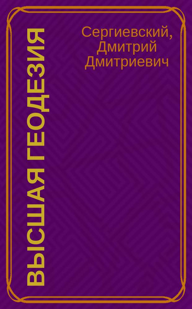 Высшая геодезия : Лекции, чит. на 3 семестре в 1912 г.