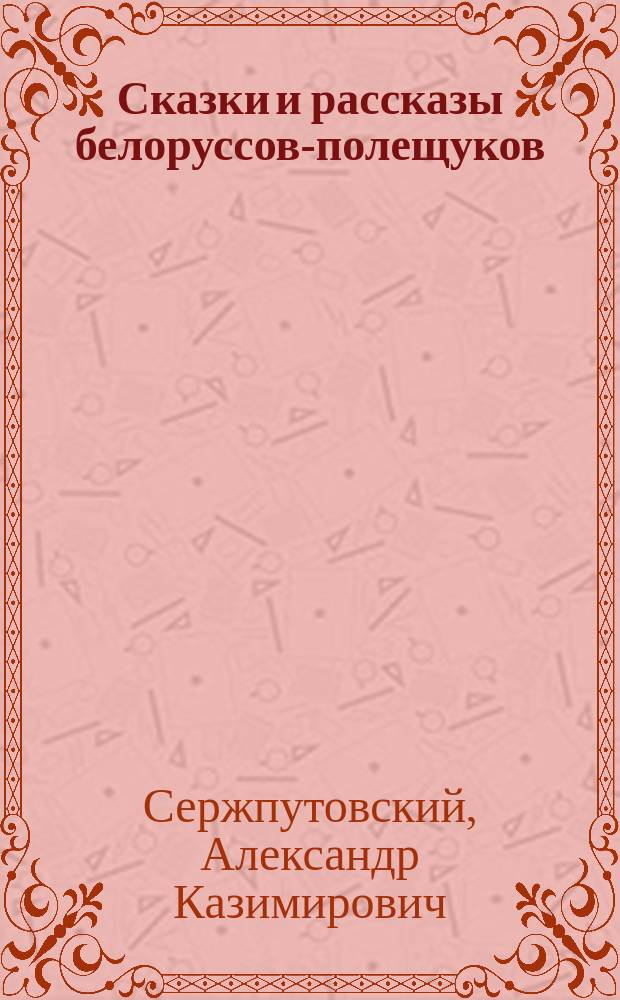 Сказки и рассказы белоруссов-полещуков : (Материалы к изучению творчества белоруссов и их говора)
