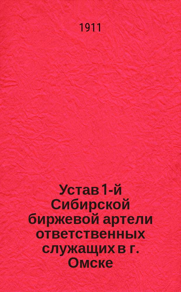 Устав 1-й Сибирской биржевой артели ответственных служащих в г. Омске : Утв. 2 мая 1911 г.