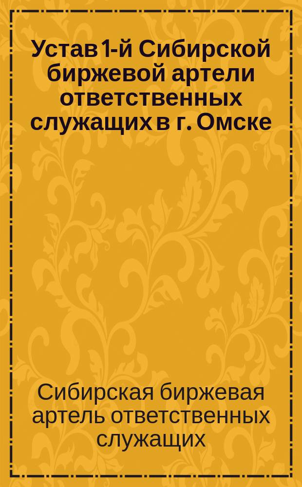 Устав 1-й Сибирской биржевой артели ответственных служащих в г. Омске : Утв. 2 мая 1911 г.