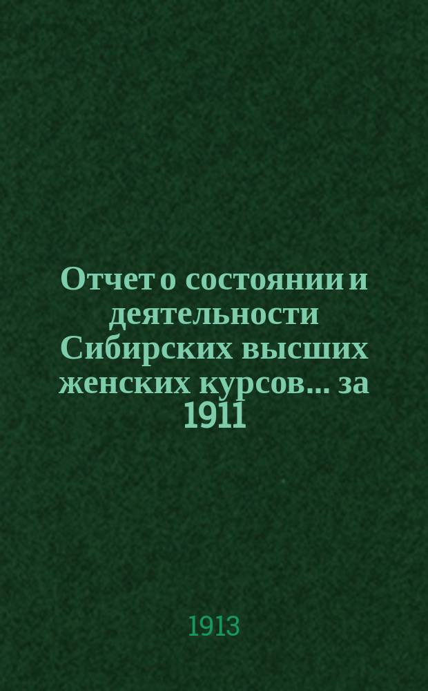 Отчет о состоянии и деятельности Сибирских высших женских курсов... ... за 1911/12 учебный год