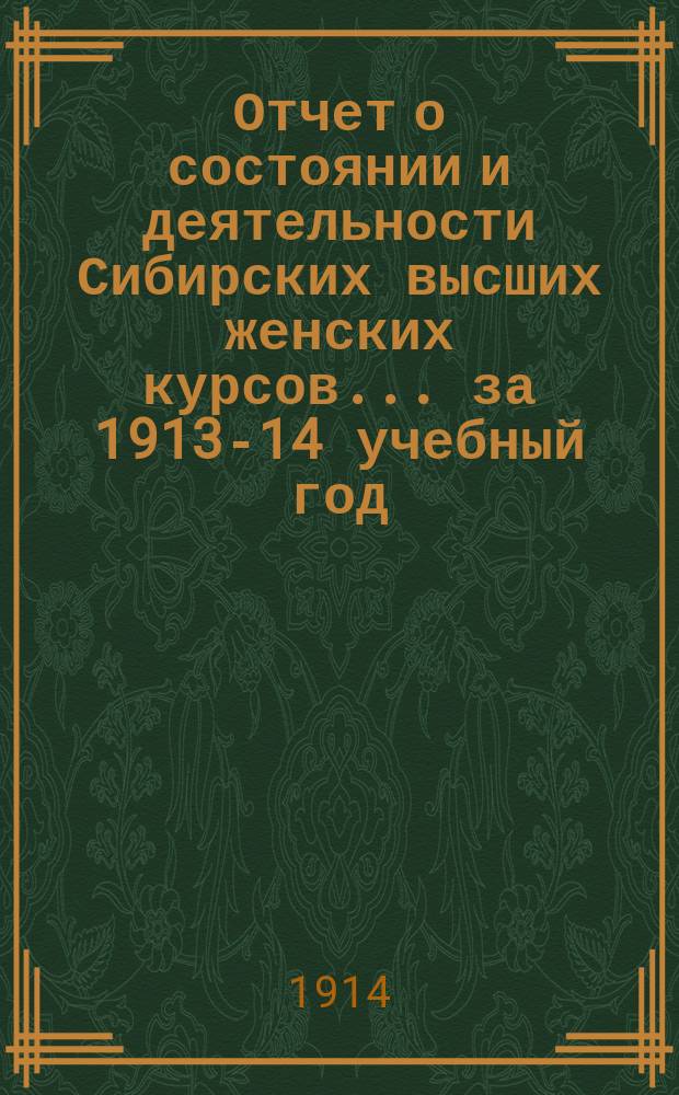 Отчет о состоянии и деятельности Сибирских высших женских курсов... ... за 1913-14 учебный год
