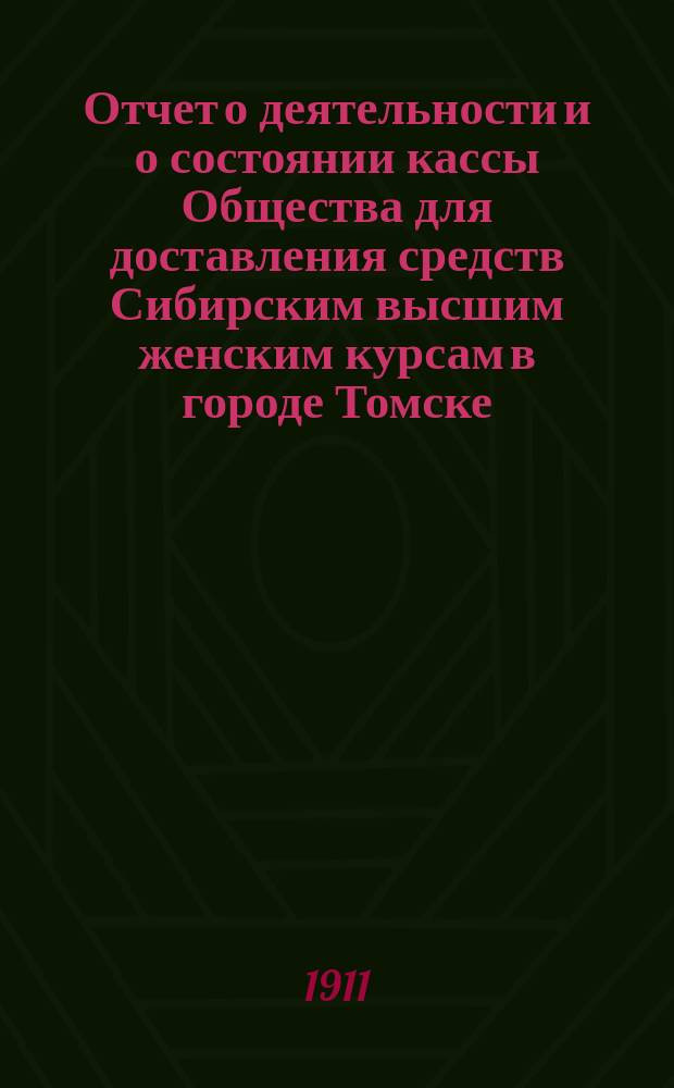Отчет о деятельности и о состоянии кассы Общества для доставления средств Сибирским высшим женским курсам в городе Томске. за 1910 год
