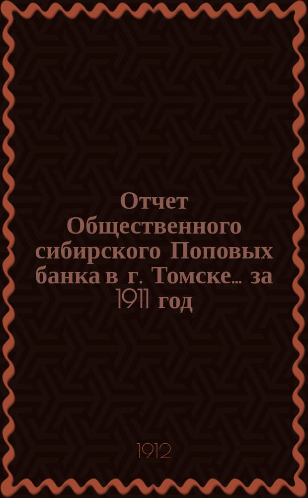 Отчет Общественного сибирского Поповых банка в г. Томске... за 1911 год