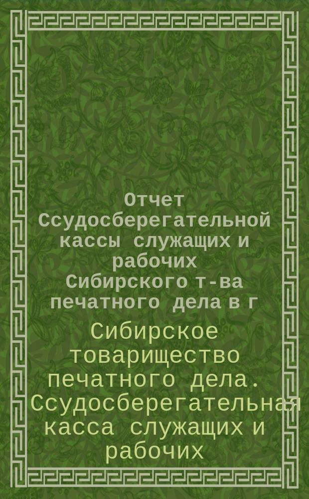 Отчет Ссудосберегательной кассы служащих и рабочих Сибирского т-ва печатного дела в г. Томске...