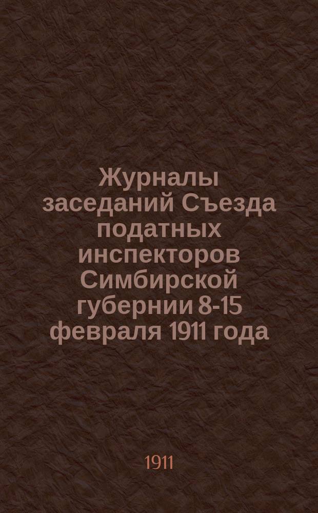 Журналы заседаний Съезда податных инспекторов Симбирской губернии 8-15 февраля 1911 года. Ч. 2