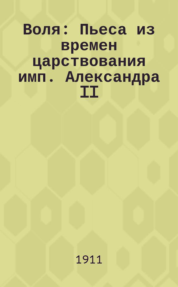 Воля : Пьеса из времен царствования имп. Александра II : В стихах : В 4 карт. с апофеозом : Для нар. и солдат. театров