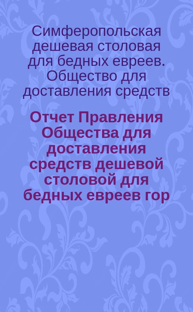 Отчет Правления Общества для доставления средств дешевой столовой для бедных евреев гор. Симферополя