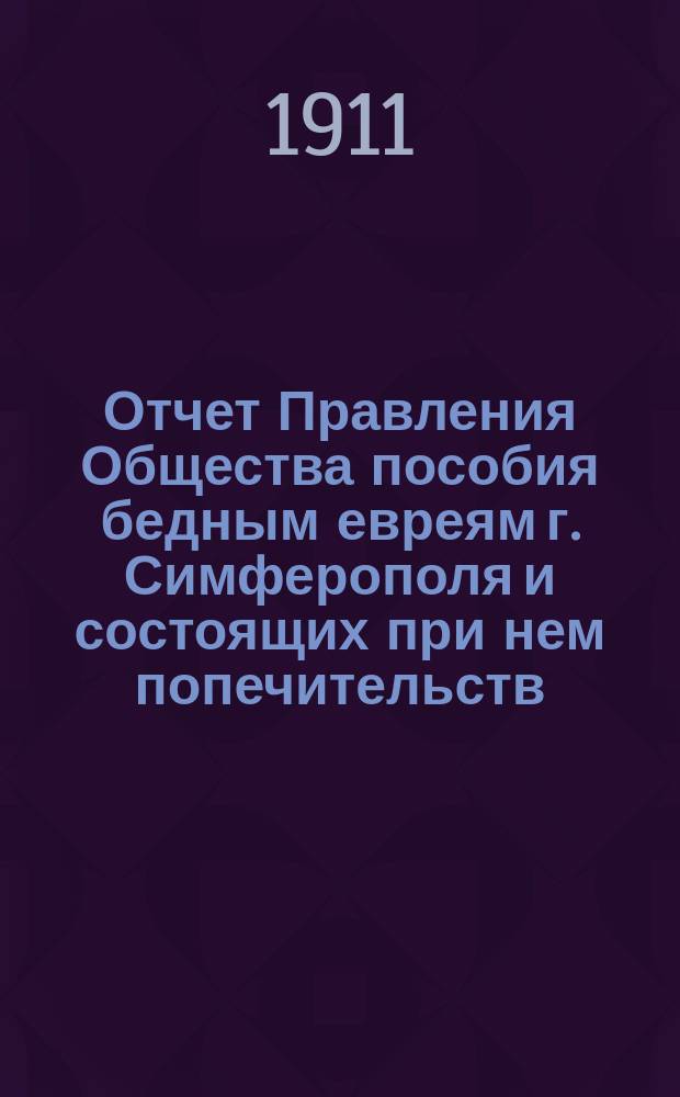 Отчет Правления Общества пособия бедным евреям г. Симферополя и состоящих при нем попечительств: Библиотеки-читальни, "Гахносас-Орхим" и "Линас-Гацедек"... ... за 1910 г.