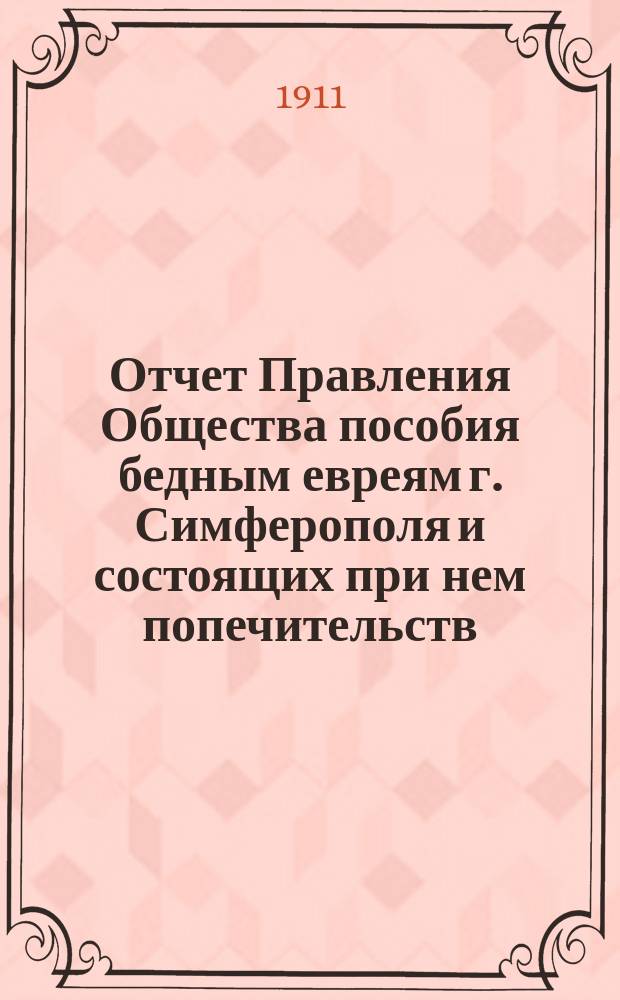 Отчет Правления Общества пособия бедным евреям г. Симферополя и состоящих при нем попечительств: Библиотеки-читальни, "Гахносас-Орхим" и "Линас-Гацедек"... ... за 1912 г.