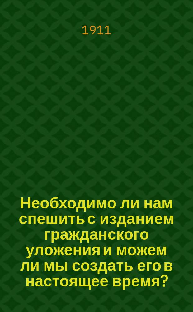 Необходимо ли нам спешить с изданием гражданского уложения и можем ли мы создать его в настоящее время?