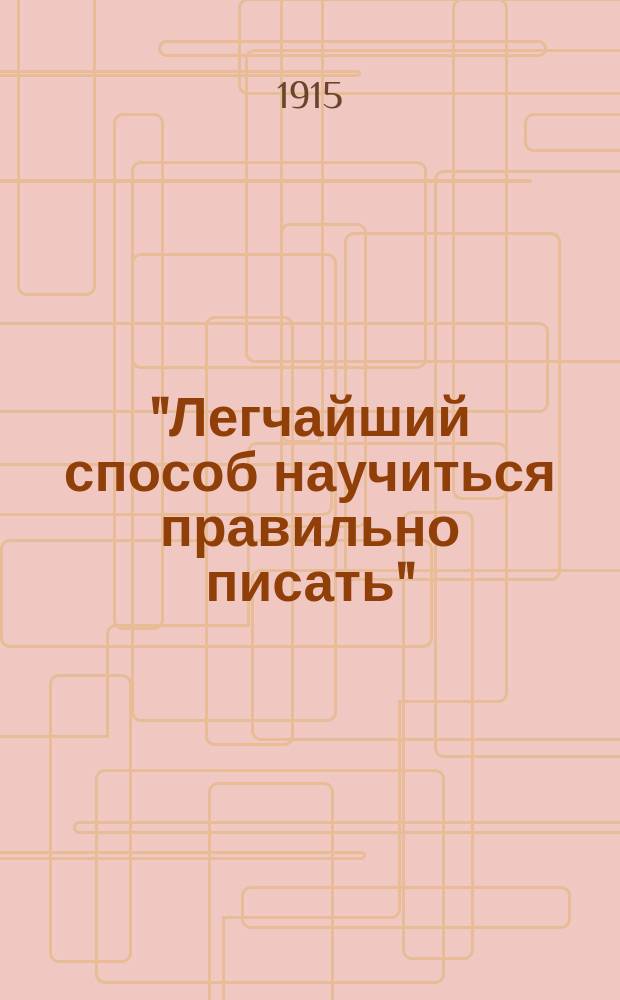 "Легчайший способ научиться правильно писать" : Новейший зрительный систематический диктант : Элементар. практ. курс орфографии в образцах и упражнениях, состоящих исключительно из связных статей : С портр. писателей и рис