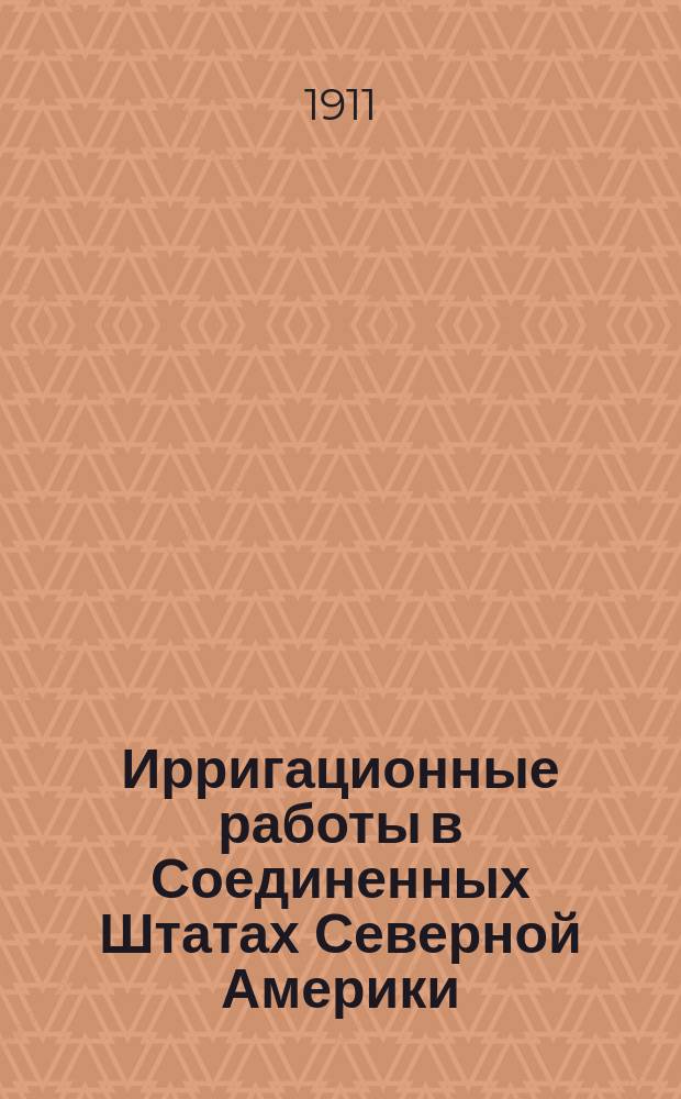 Ирригационные работы в Соединенных Штатах Северной Америки : Докл. 13 Съезду рус. деятелей по вод. путям в 1911 г
