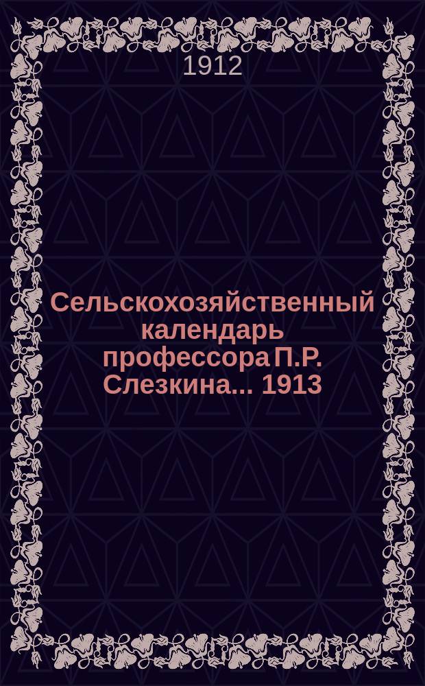Сельскохозяйственный календарь профессора П.Р. Слезкина... ... 1913