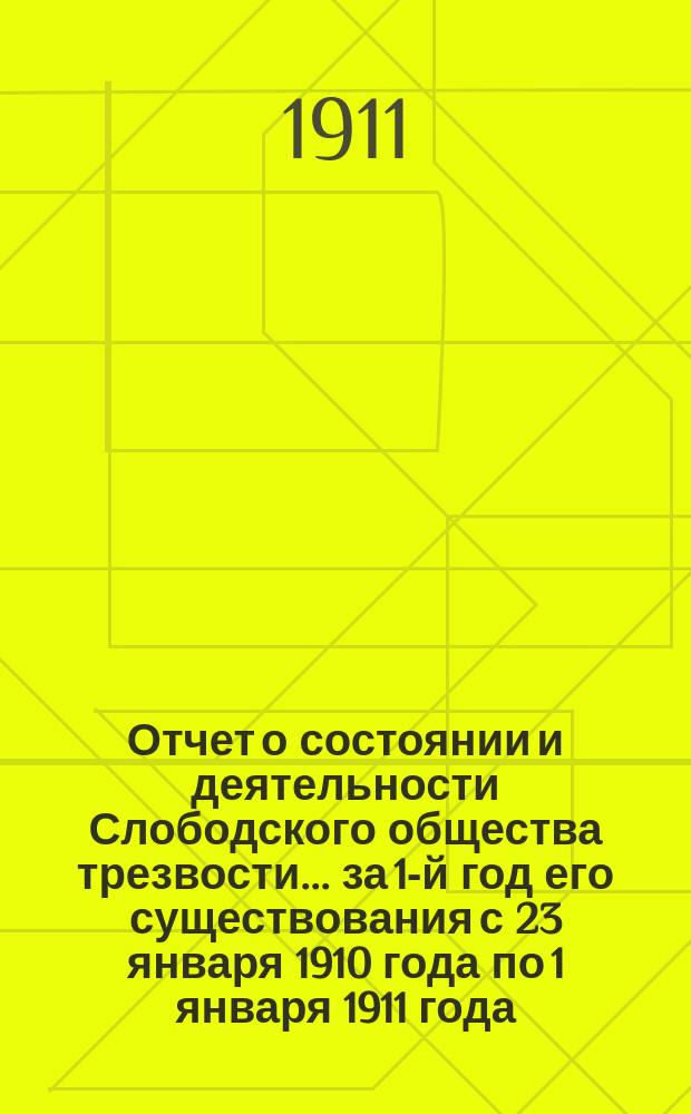 Отчет о состоянии и деятельности Слободского общества трезвости... ... за 1-й год его существования с 23 января 1910 года по 1 января 1911 года