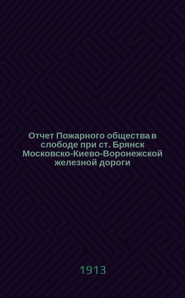 Отчет Пожарного общества в слободе при ст. Брянск Московско-Киево-Воронежской железной дороги... ... за 1912-й год