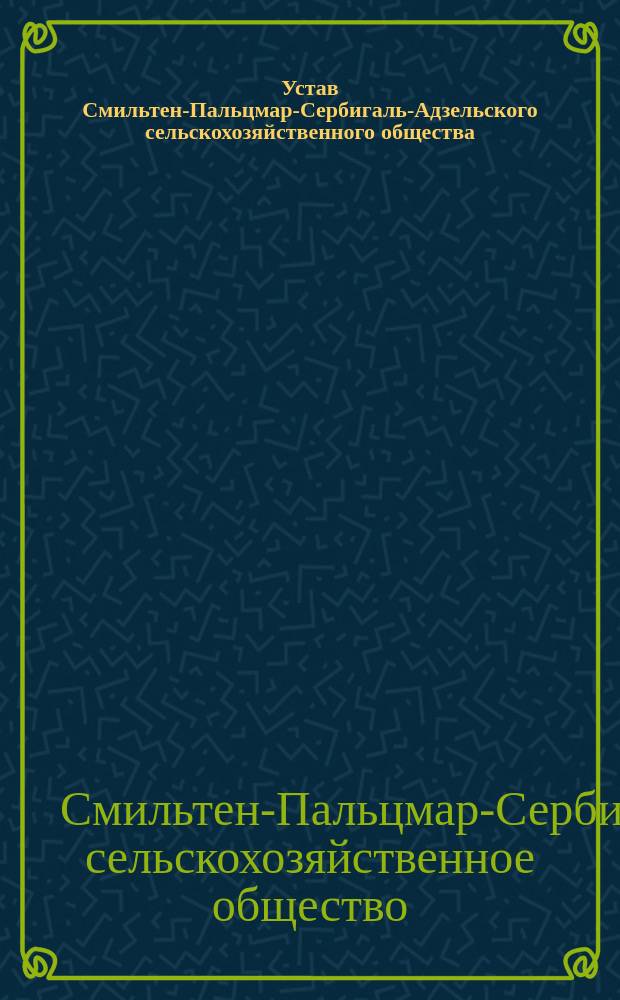 Устав Смильтен-Пальцмар-Сербигаль-Адзельского сельскохозяйственного общества : Утв. 31 янв. 1911 г