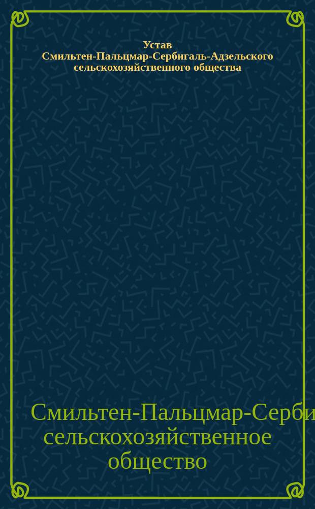 Устав Смильтен-Пальцмар-Сербигаль-Адзельского сельскохозяйственного общества : Утв. 31 янв. 1911 г