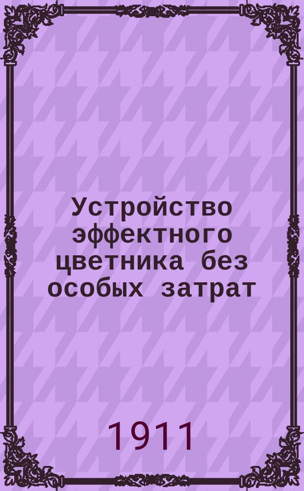 Устройство эффектного цветника без особых затрат : С описанием способов размножения, культуры и применения растений в ковровых цветниках