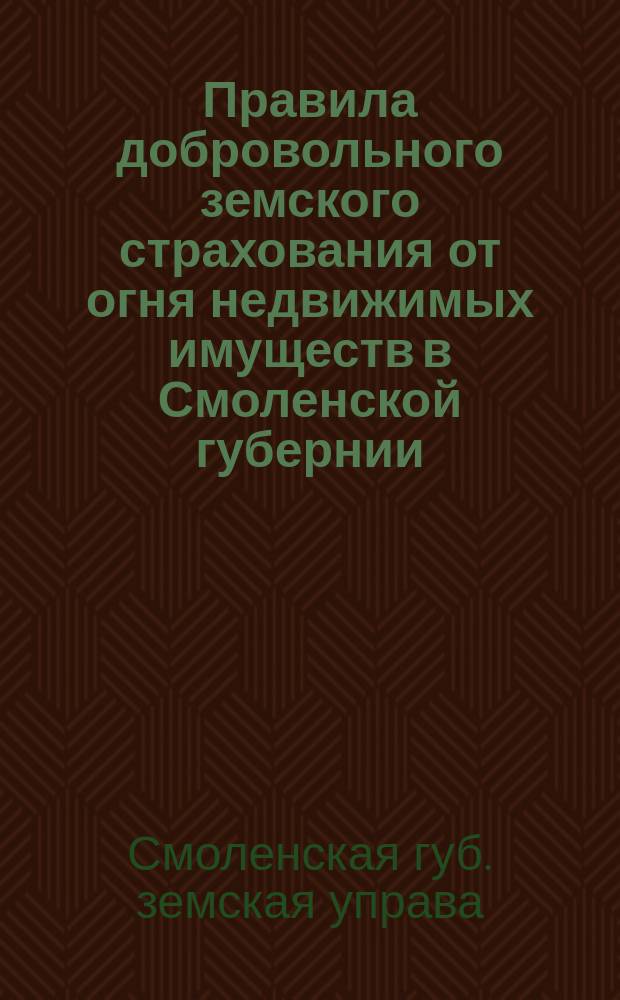 Правила добровольного земского страхования от огня недвижимых имуществ в Смоленской губернии, утвержденные 47 очередным Губернским земским собранием
