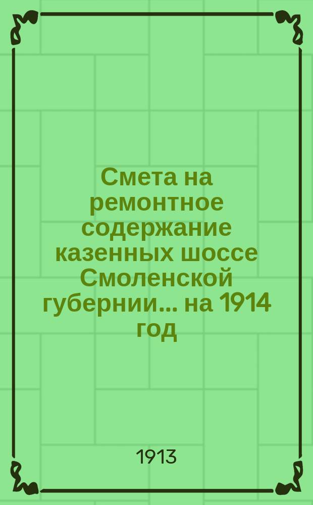 Смета на ремонтное содержание казенных шоссе Смоленской губернии... ... на 1914 год