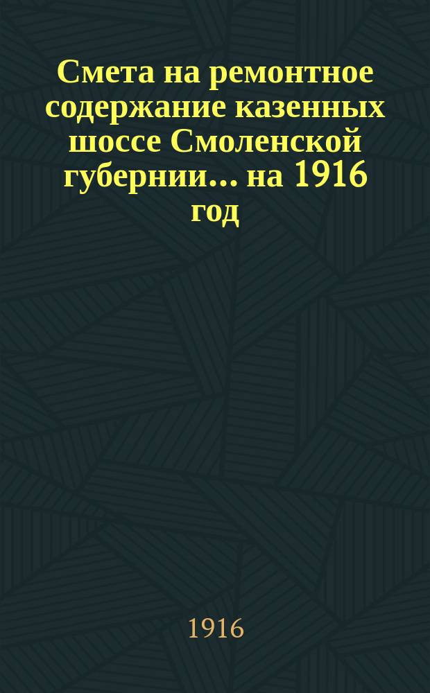 Смета на ремонтное содержание казенных шоссе Смоленской губернии... на 1916 год