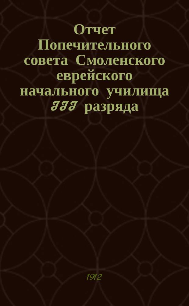 Отчет Попечительного совета Смоленского еврейского начального училища III разряда... Год 2