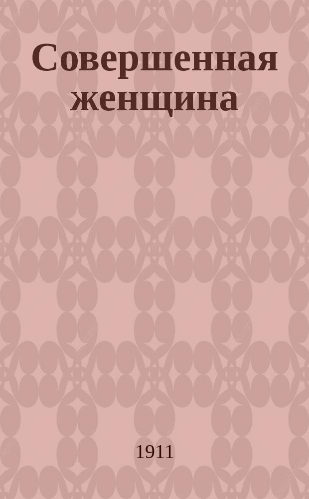 Совершенная женщина : Как приобрести здоровье, красоту и хорошую фигуру : 10 минут ежедневной работы по системе мисс Мод Одель : Важное руководство для девушек и женщин : Пер. с англ
