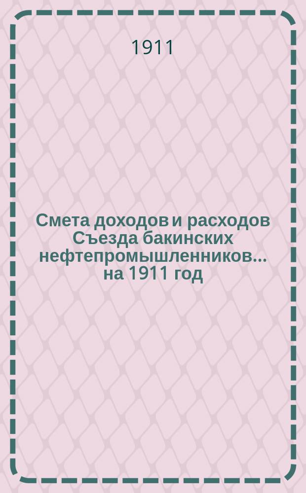 Смета доходов и расходов Съезда бакинских нефтепромышленников... ... на 1911 год